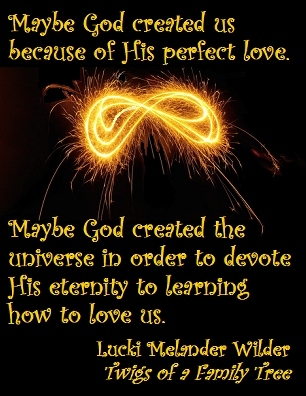 Maybe God created us because of His perfect love. Maybe God created the universe in order to devote His eternity to learning how to love us. #Creation #Love #TwigsOfAFamilyTree